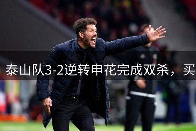 泰山队3-2逆转申花完成双杀，买乌郎创最快进球纪录