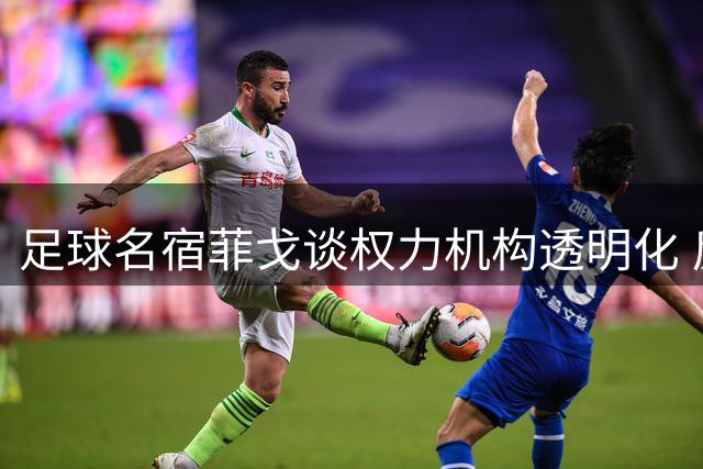 足球名宿菲戈谈权力机构透明化 反对赛事私有化